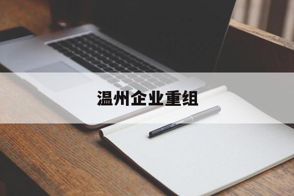 咸宁市温州企业重组(温州市国有企业重组改革)