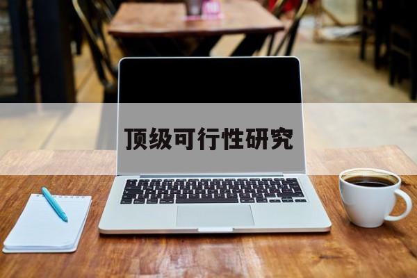 咸宁市顶级可行性研究(可行性研究分为哪几个阶段)